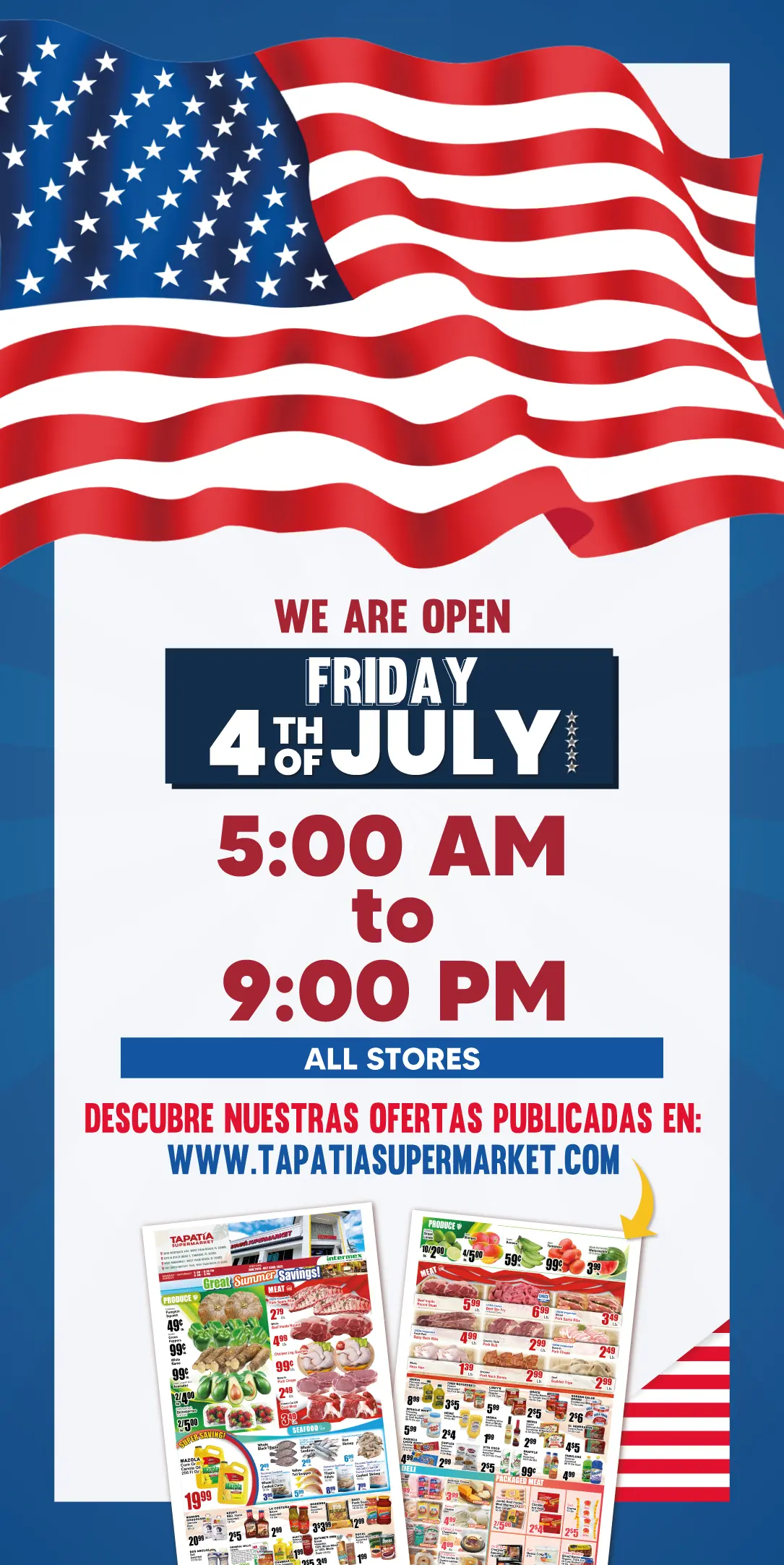 WE ARE OPEN | FRIDAY 4TH OF JULY | 5:00 AM to 9:00 PM | ALL STORES | DESCUBRE NUESTRAS OFERTAS PUBLICADAS EN: WWW.TAPATIASUPERMARKET.COM
