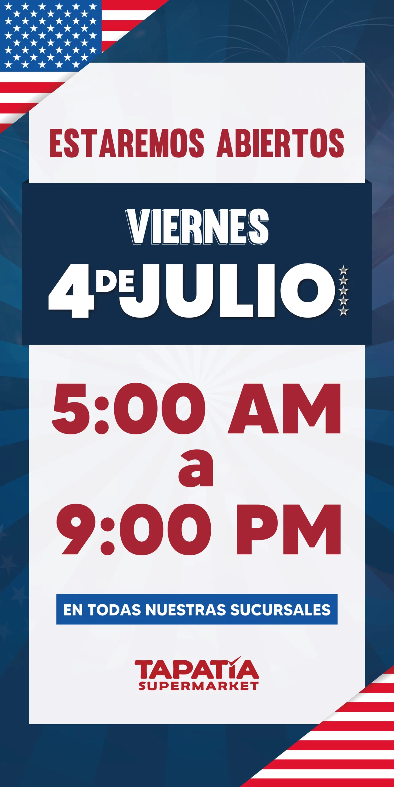 ESTAREMOS ABIERTOS | VIERNES 4 DE JULIO | 5:00 AM a 9:00 PM | EN TODAS NUESTRAS SUCURSALES | TAPATIA SUPERMARKET