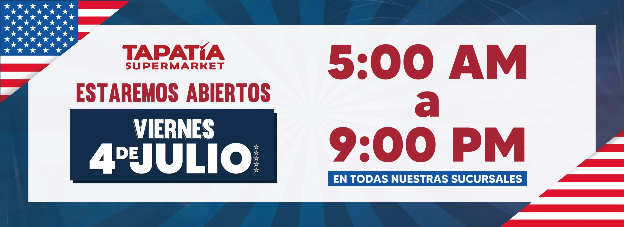 ESTAREMOS ABIERTOS | VIERNES 4 DE JULIO | 5:00 AM a 9:00 PM | EN TODAS NUESTRAS SUCURSALES | TAPATIA SUPERMARKET