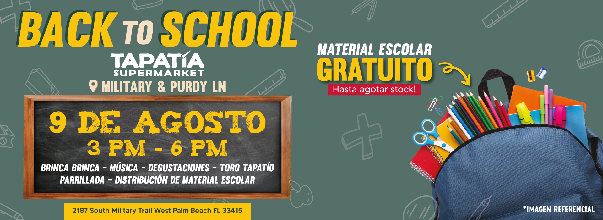 BACK TO SCHOOL | TAPATIA SUPERMARKET | MILITARY & PURDY LN | 9 DE AGOSTO | 3 PM - 6 PM | BRINCA BRINCA - MUSICA - DEGUSTACIONES | TORO TAPATIO - PARRILLADA - DISTRIBUCIÓN DE MATERIAL ESCOLAR | 2187 South Military Trail West Palm Beach FL 33415 | MATERIAL ESCOLAR GRATUITO | Hasta agotar stock | *IMAGEN REFERENCIAL