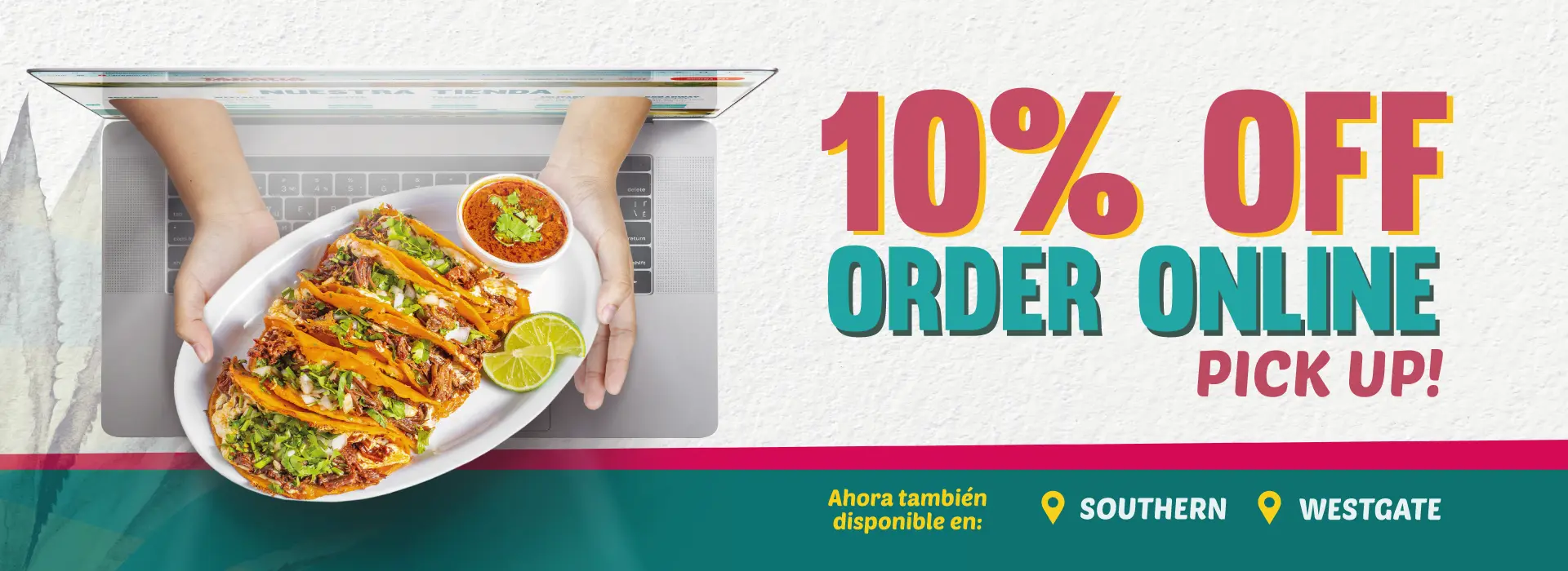 10% OFF ORDER ONLINE PICK UP! | Ahora también disponible en: SOUTHERN & WESTGATE