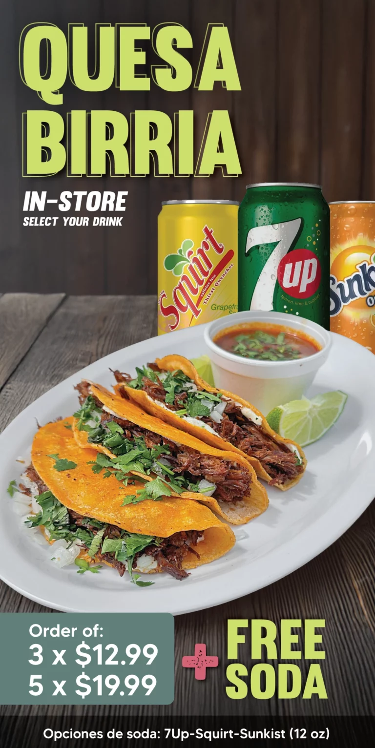 QUESABIRRIA IN-STORE | Order of: | 3 x $12.99 | 5 x $19.99 | + FREE SODA | SELECT YOUR DRINK | Opciones de soda: 7Up - Squirt - Sunkist (12oz) | DOMINGO 6:00 AM - 9:00 PM