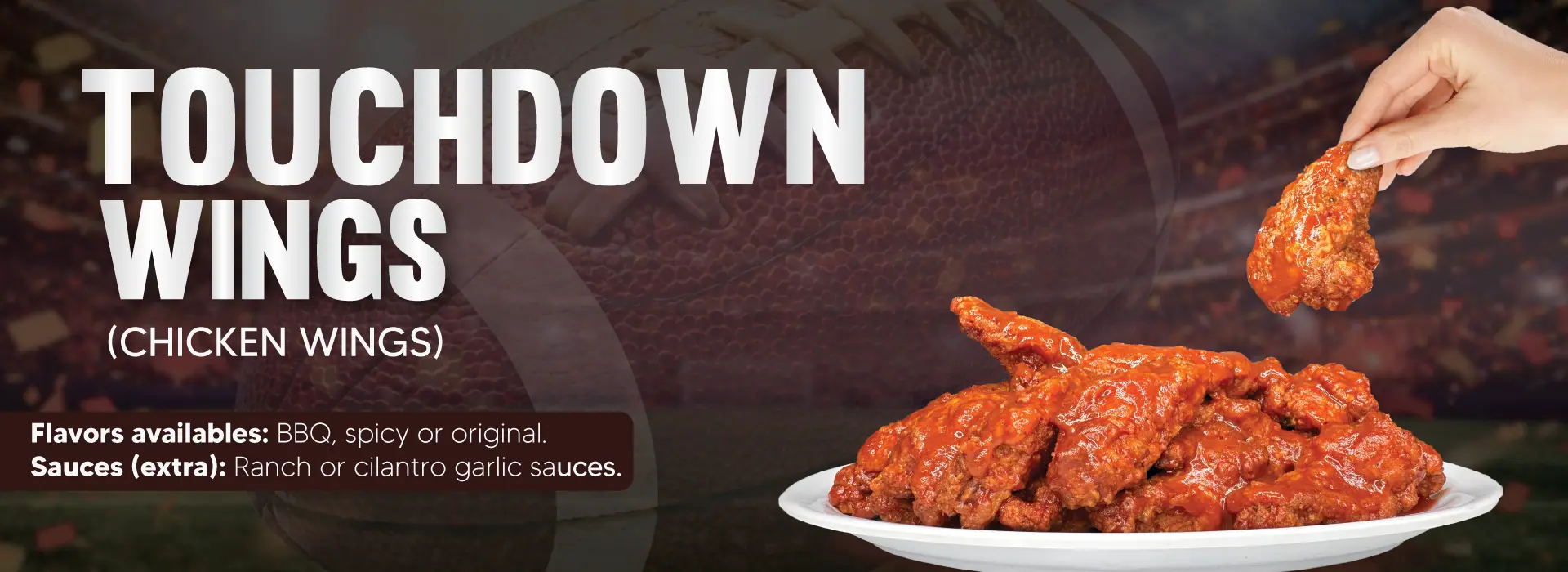 TOUCHDOWN WINGS | (CHICKEN WINGS) | Flavors availables: BBQ, spicy or original | Sauces (extra): Ranch or cilantro garlic sauces