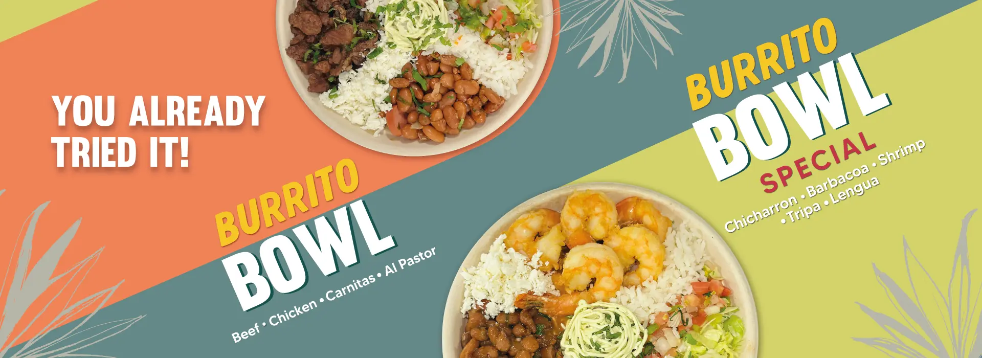 BURRITO BOWL | Beef - Chicken - Carnitas - Al Pastor | BURRITO BOWL SPECIAL | Chicharron - Barbacoa - Tripa - Lengua - Shrimp
